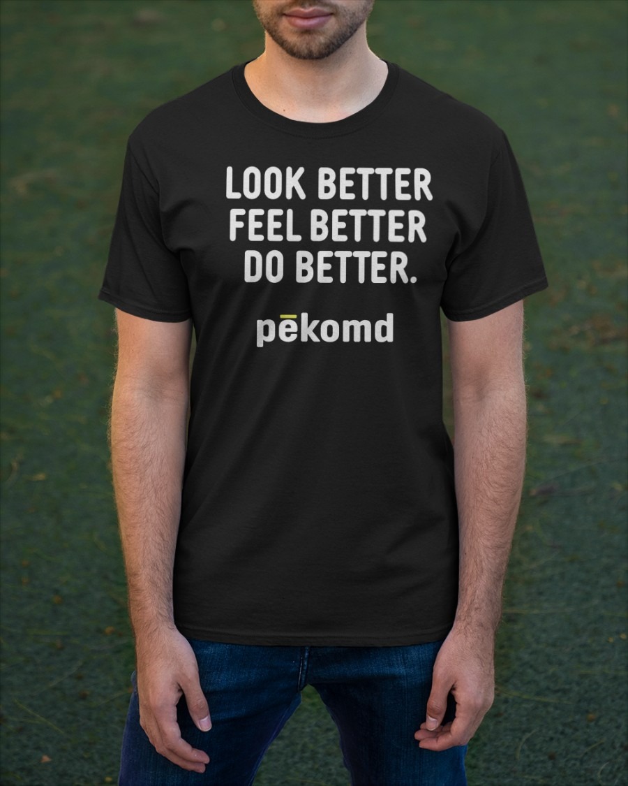 Look Better Feel Better Do Better Pekomd shirt