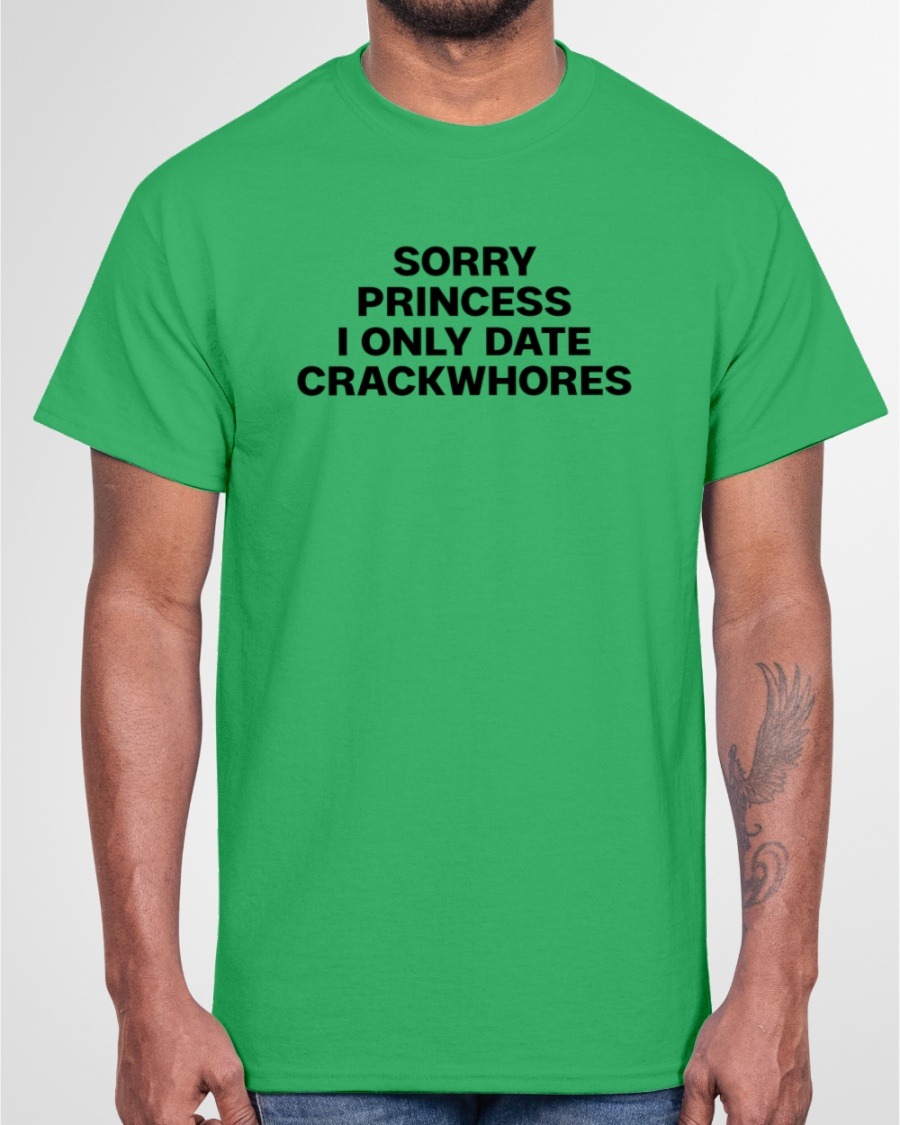 Sorry Princess I Only Date Crackwhores shirt