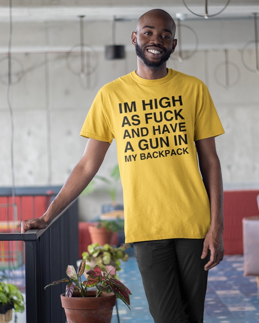 m High As Fuck And Have A Gun In My Backpack  shirt