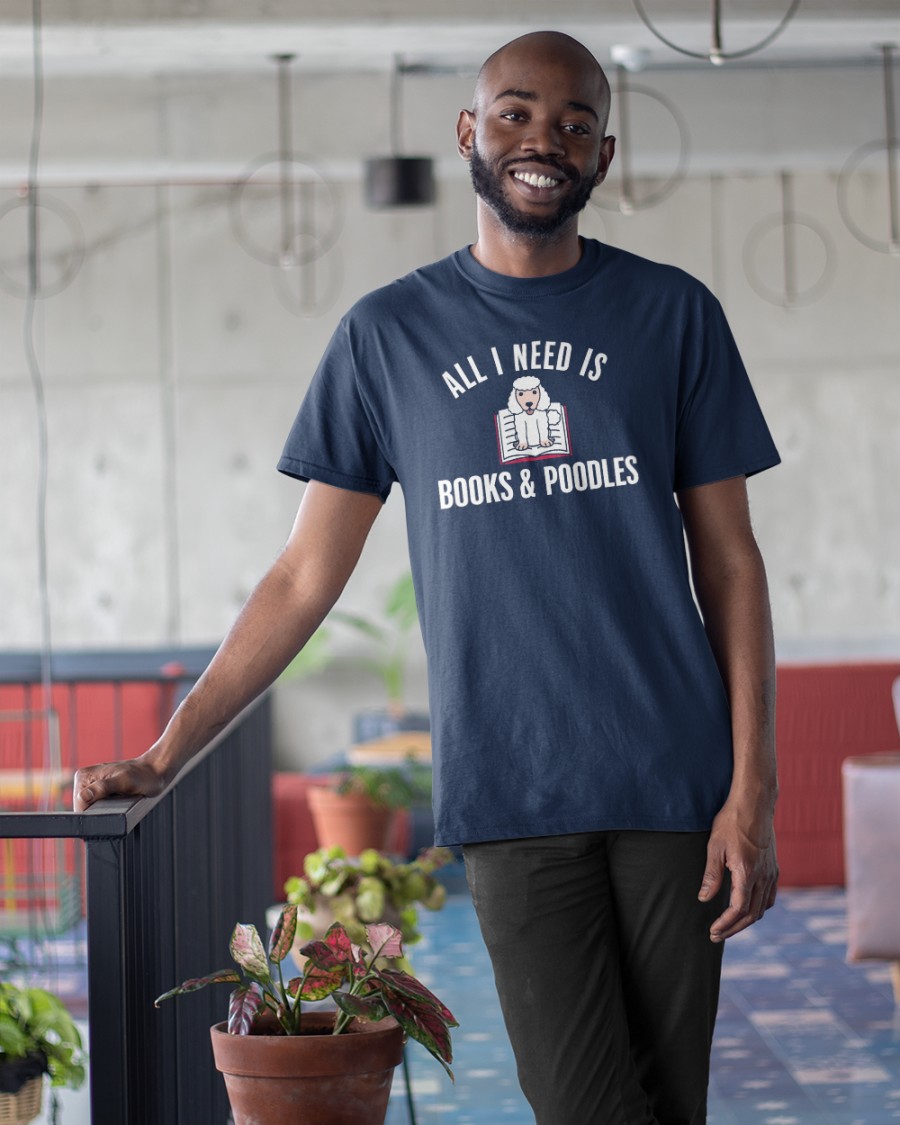 All I Need Is Books & Poodles shirt