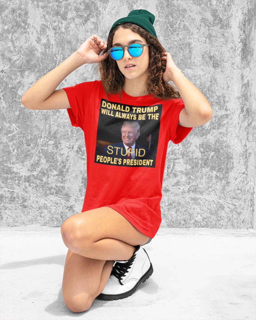 Donald Trump Will Always Be The Stupid People's President shirt
