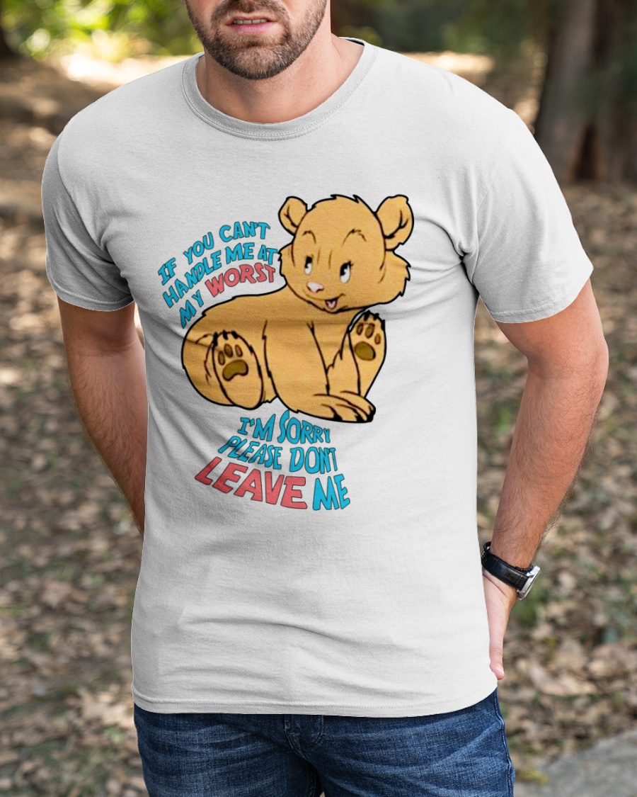 Get If You Can't Handle Me At My Worst I'm Sorry Please Don't Leave Me Bear  shirt For Free Shipping • PodXmas