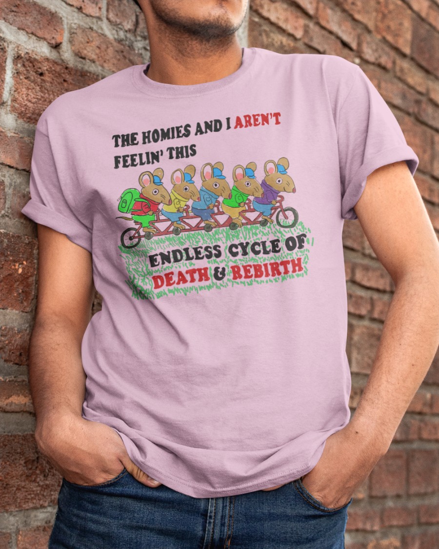 The Homies And I Aren’t Feeling This Endless Cycle Of Death Rebirth crycling mouse shirt