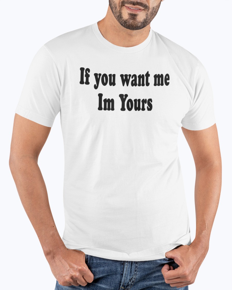 If You Want Me Im Yours Shirt