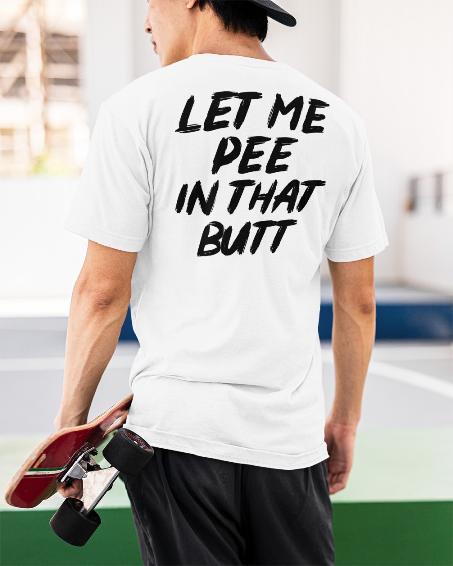 Let Me Pee In That Butt shirt 2 Let Me Pee In That Butt shirt