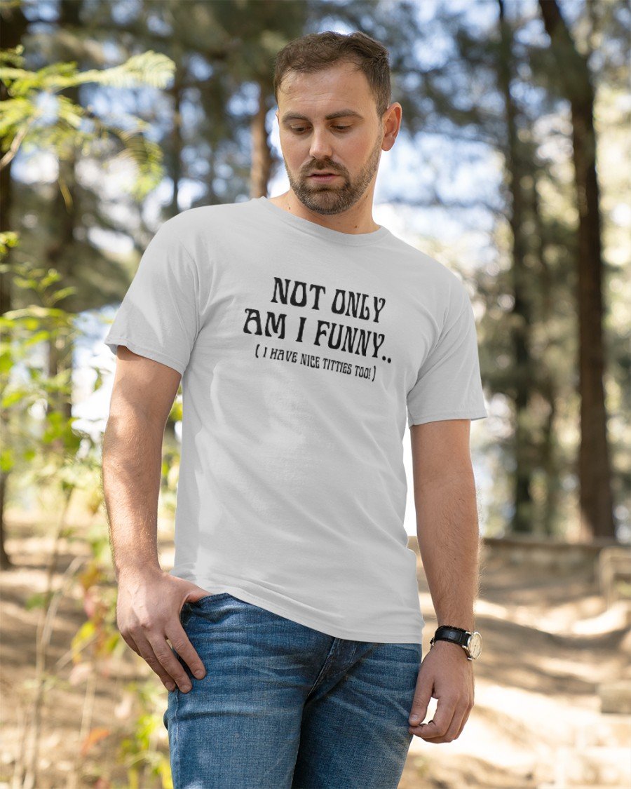 Not only am I funny I have nice titties too shirt, hoodie, sweater,  longsleeve and V-neck T-shirt