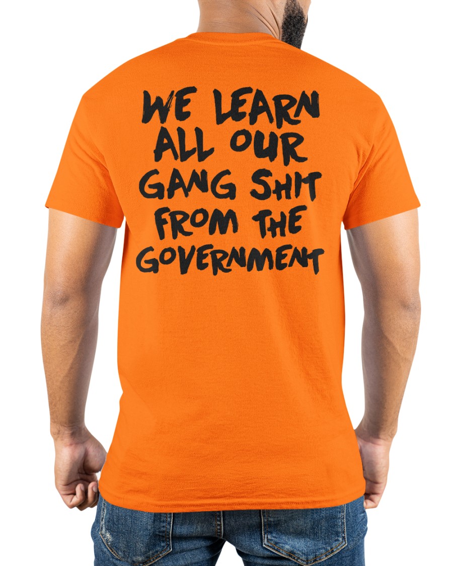 We Learn All Our Gang Shit From The Government shirt 2 We Learn All Our Gang Shit From The Government shirt
