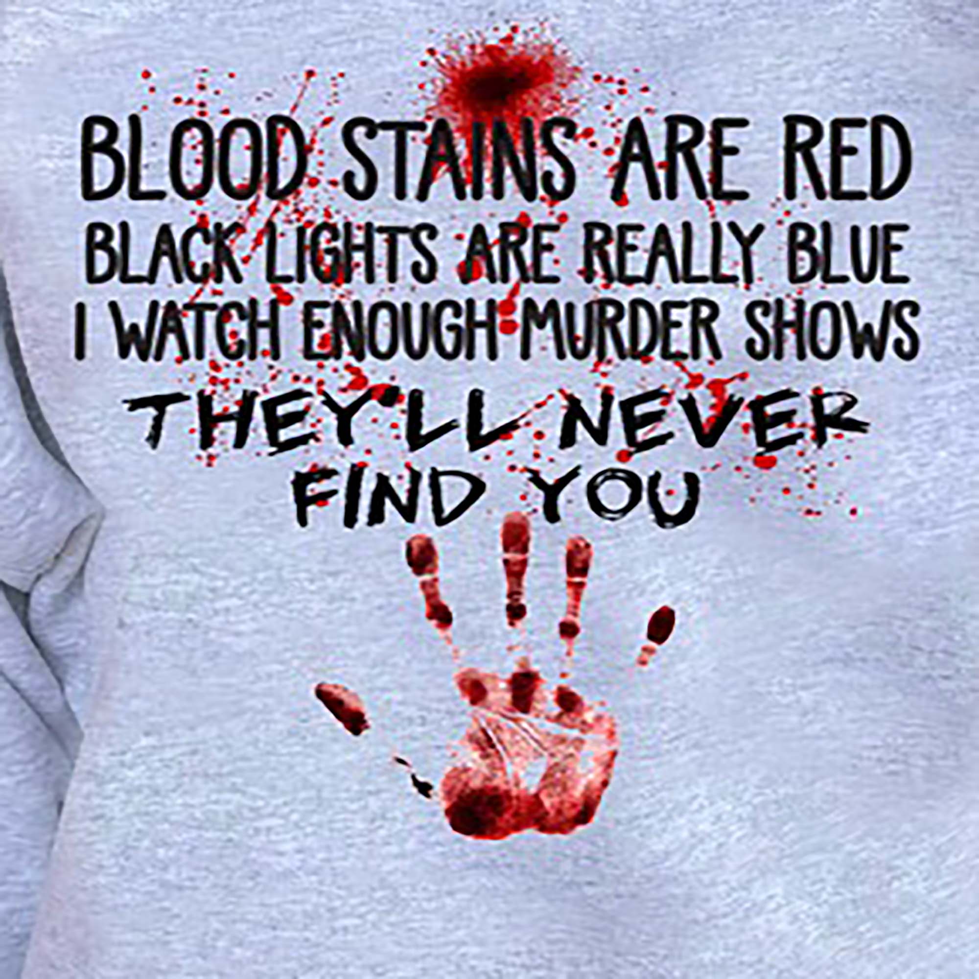 Blood Stains Are Red They'll Never Find You shirt