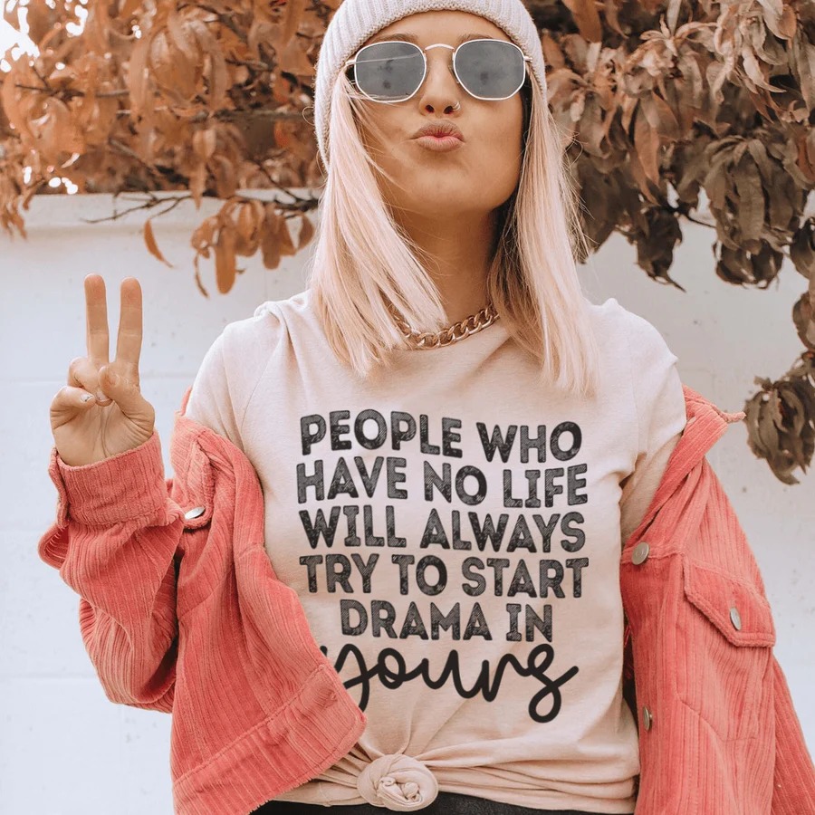 People Who Have No Life Will Always Try To Start Drama In Young shirt