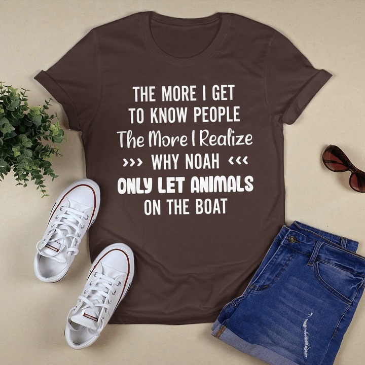 The More I Realize Why Noah Only Let Animals On The Boat shirt