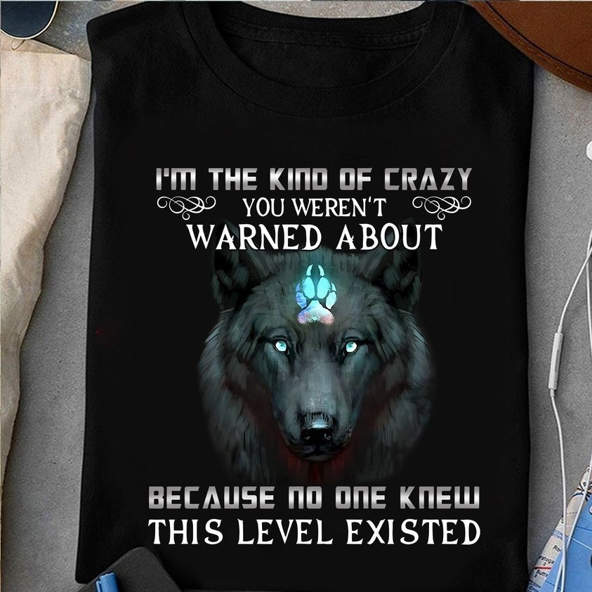 I'm The Kind Of Crazy You Weren't Warnes A bout Because No One Knew This Level Existed shirt 3 I'm The Kind Of Crazy You Weren't Warnes A bout Because No One Knew This Level Existed shirt