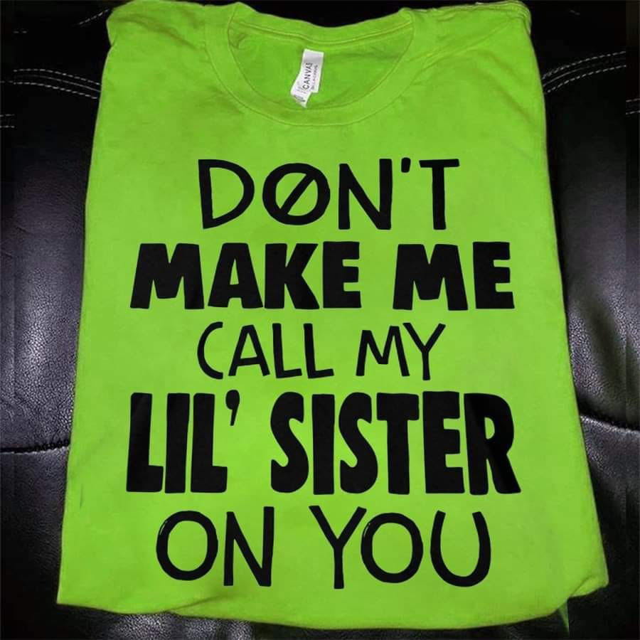 Don't make me call my Lil'sister on you shirt 3 Don't make me call my Lil'sister on you shirt
