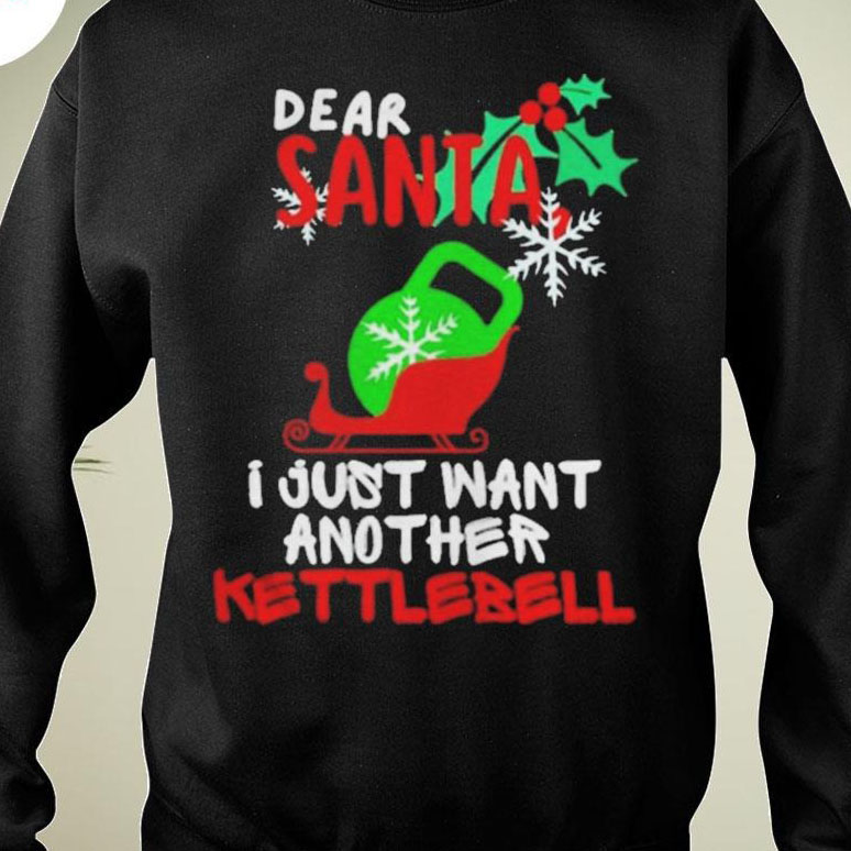 Dear Santa I just want another Kettlebell Christmas shirt