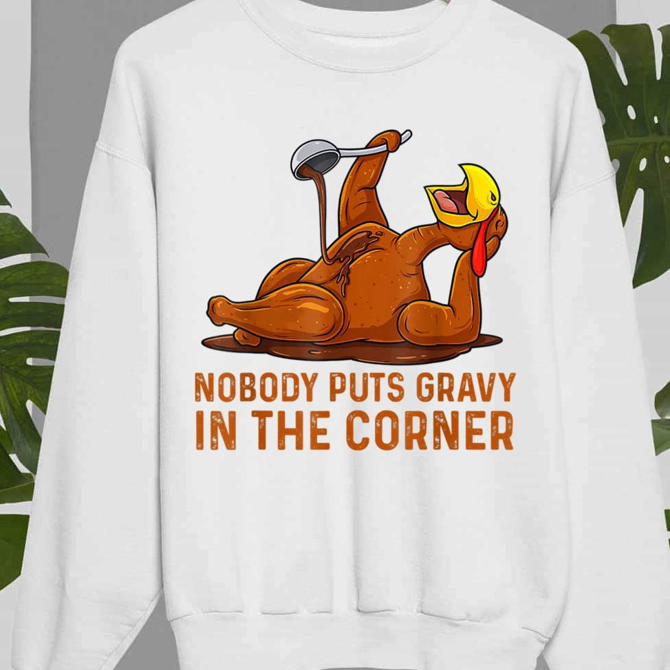 Nobody Puts Gravy In A Corner Funny Thanksgiving Saying shirt