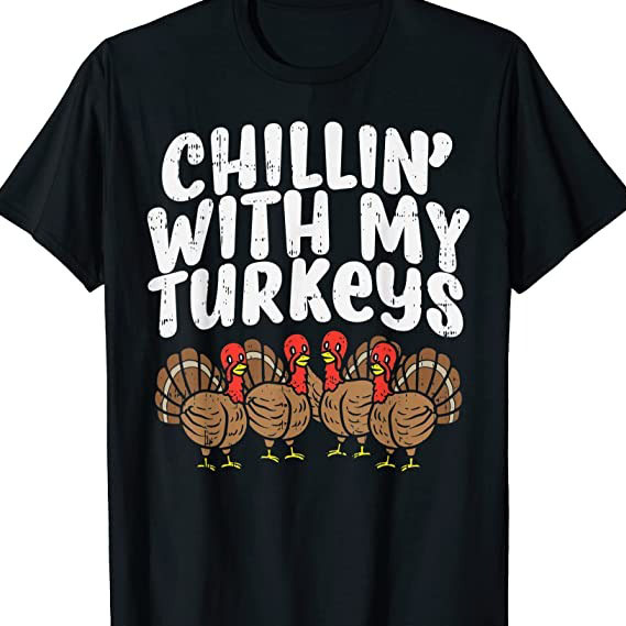 Chillin with my Turkeys Thanksgiving shirt