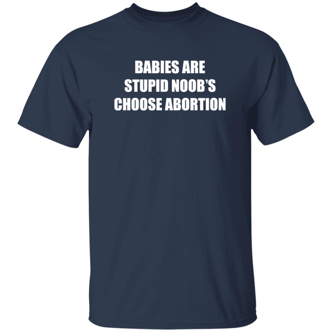 Babies Are Stupid Noob’s Choose Abortion Shirt