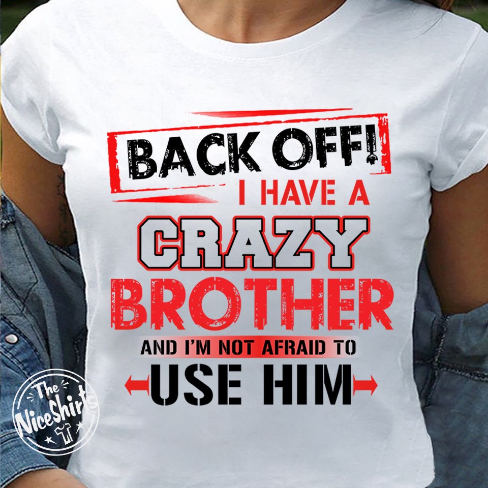 Back off I have a crazy brother and i'm not afraid to use him shirt