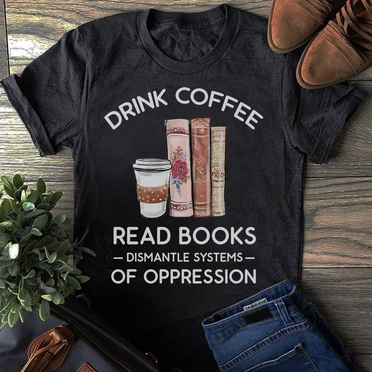Drink coffee read books dismantle systems of oppression shirt