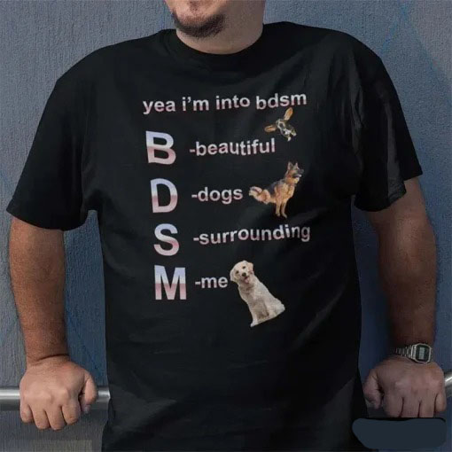 BDSM Yea I’m Into Bdsm Beautiful Dogs Surrounding Me Shirt