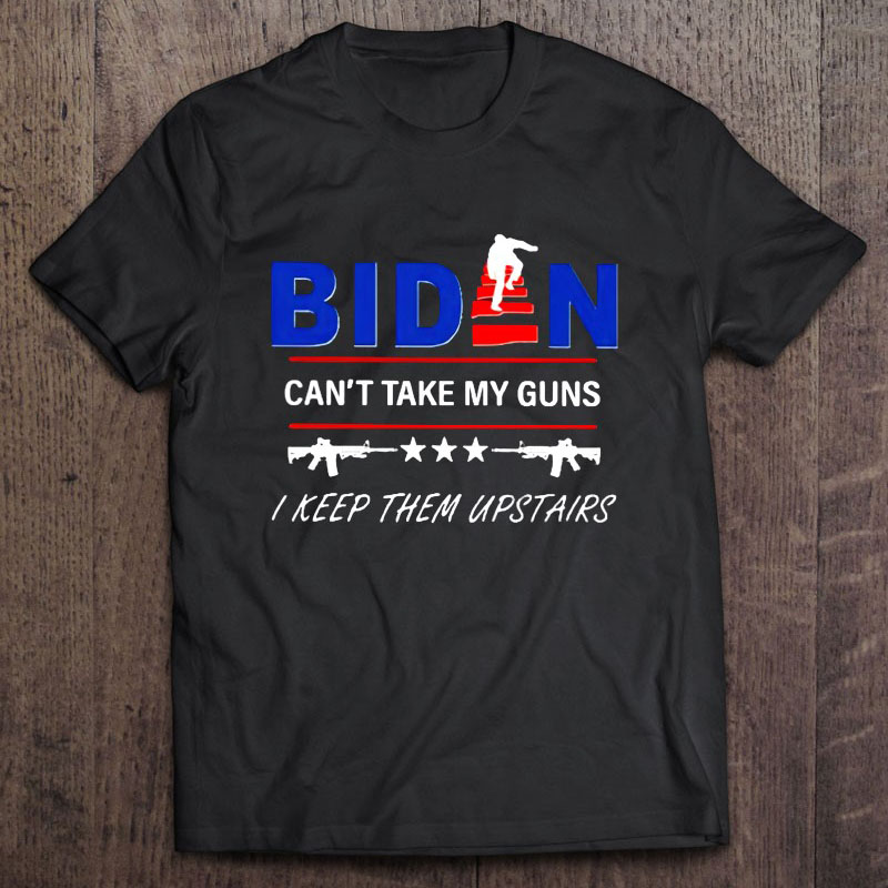 Biden Can’t Take My Guns I Keep Them Upstairs shirt