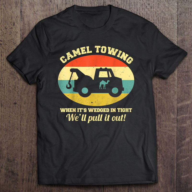Camel Towing When it's wedged in tight we'll pull it out retro vintage shirt'