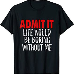 Admit It Life Would Be Boring Without Me Retro Funny Saying Shirt