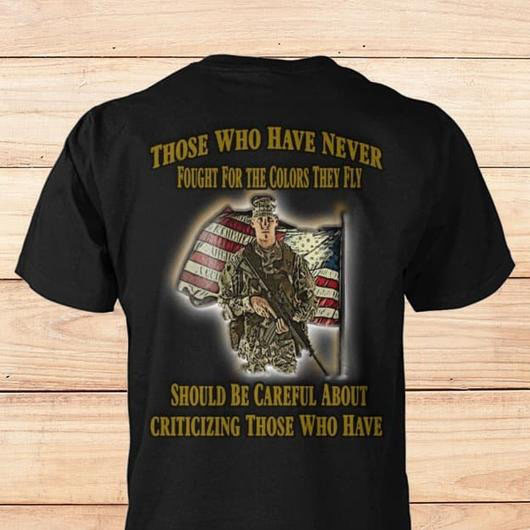 American Flag and Those who Have never fought for the colors they fly Should be careful about criticizing those who have shirt
