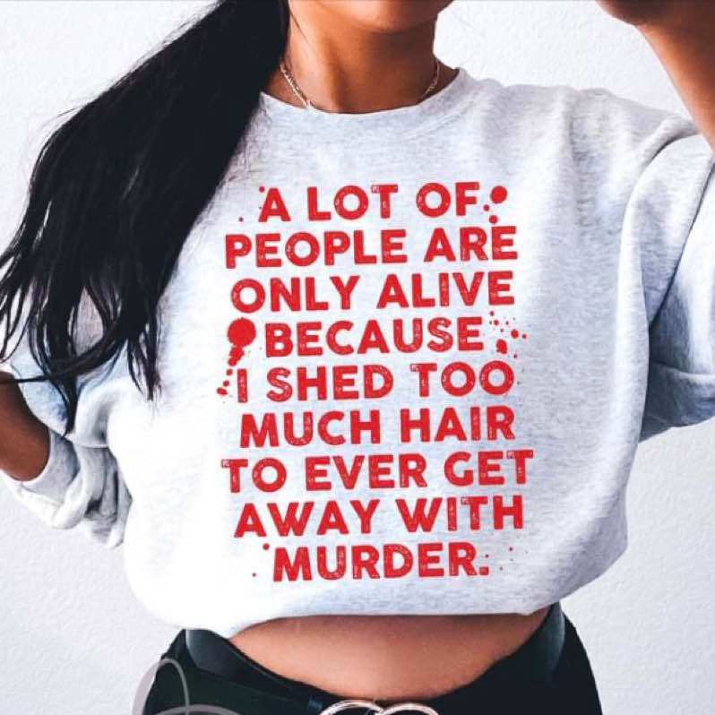 A lot of people are only alive because I shed too much hair to ever get away with murder shirt 4 A lot of people are only alive because I shed too much hair to ever get away with murder shirt